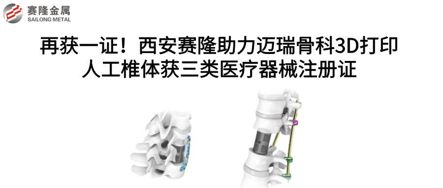 再獲一證！西安賽隆助力邁瑞骨科3D打印人工椎體獲三類醫(yī)療器械注冊證
